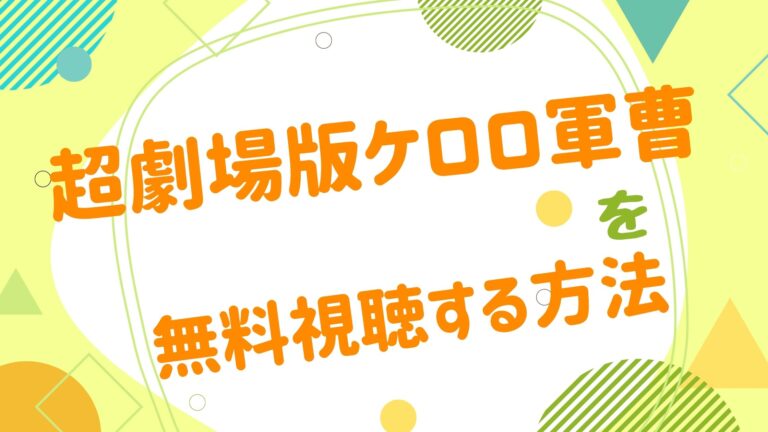 劇場版 ケロロ軍曹の無料動画をフル視聴できる配信サイトまとめ 超劇場版ケロロ軍曹 劇場版 ケロロ軍曹の無料動画をフル視聴できる配信サイトまとめ 超劇場版ケロロ軍曹