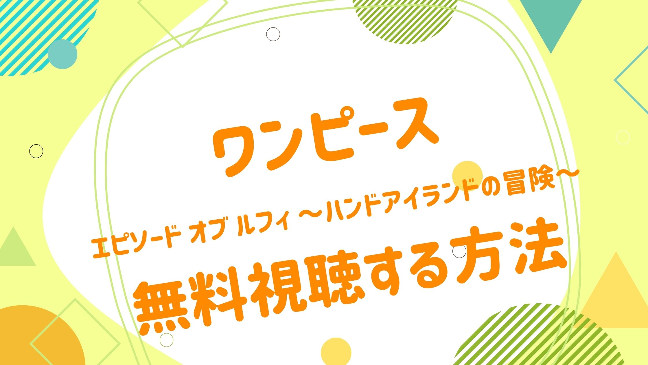 映画 ワンピース エピソード オブ ルフィ ハンドアイランドの冒険 の動画をフルで無料視聴できる配信サイト アニメ映画無料動画まとめサイト ベクシル